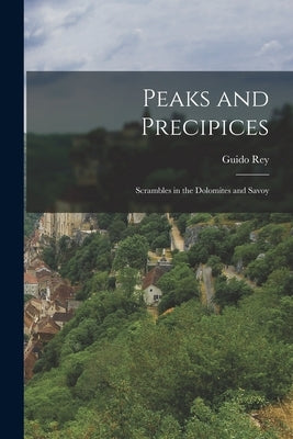 Peaks and Precipices; Scrambles in the Dolomites and Savoy by 1861-1935, Rey Guido