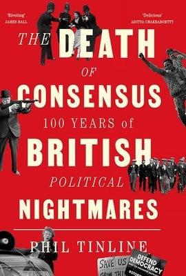 The Death of Consensus: 100 Years of British Political Nightmares by Tinline, Phil