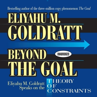 Beyond the Goal: Eliyahu Goldratt Speaks on the Theory of Constraints by Goldratt, Eliyahu M.