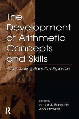 The Development of Arithmetic Concepts and Skills: Constructive Adaptive Expertise by Baroody, Arthur J.