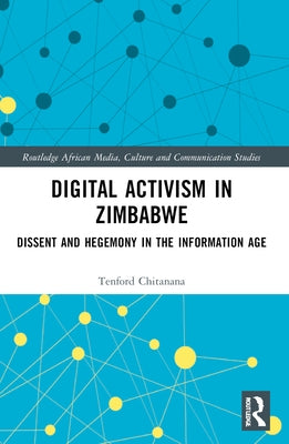 Digital Activism in Zimbabwe: Dissent and Hegemony in the Information Age by Chitanana, Tenford