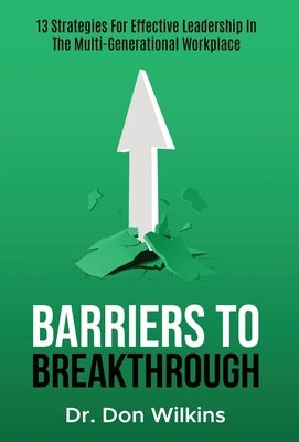 Barriers to Breakthrough: 13 Strategies For Effective Leadership in The Multi-Generational Workplace by Wilkins, Donnell