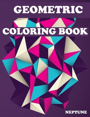 Geometric Coloring Book; NEPTUNE: Shading and Create - Geometric Shapes and Patterns - Abstract Design Patterns - Relaxing Coloring Books - Geometric by Tune, Nep