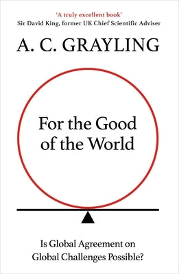 For the Good of the World: Why Our Planet's Crises Need Global Agreement Now by Grayling, A. C.
