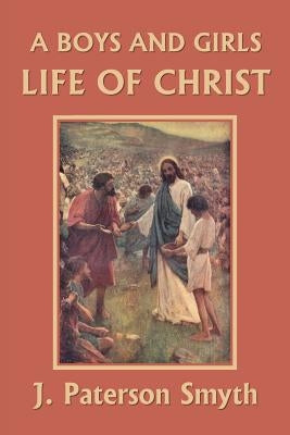 A Boys and Girls Life of Christ (Yesterday's Classics) by Smyth, J. Paterson