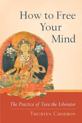 How to Free Your Mind: The Practice of Tara the Liberator by Chodron, Thubten