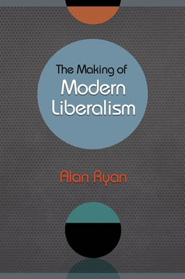 The Making of Modern Liberalism by Ryan, Alan