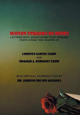Woven Strands of Roses: Letters with Annotation That Sprung Forth from the Hearts of Lorenzo Garcia Tabin and Sinamar Alos Robianes Tabin by Tabin, Lorenzo Garcia