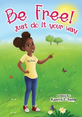 Be Free! Just Do It Your Way by Smith, Kamryn E.