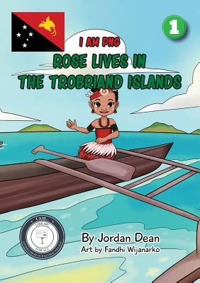 Rose Lives in The Trobriand Islands: I Am PNG by Dean, Jordan