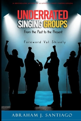 Underrated Singing Groups from the Past to the Present by Santiago, Abraham J.