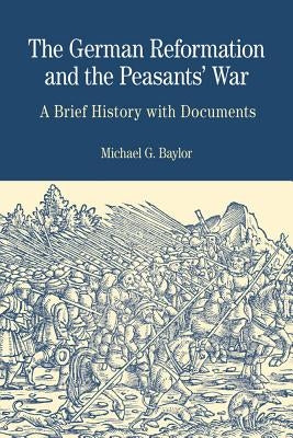 The German Reformation and the Peasants' War: A Brief History with Documents by Baylor, Michael G.