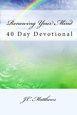 Renewing Your Mind: 40 Day Devotinal by Matthews, J. C.