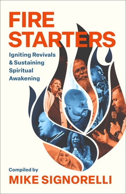 Fire Starters: Igniting Revivals and Sustaining Spiritual Awakening by Signorelli, Mike