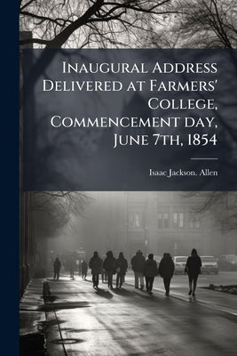 Inaugural Address Delivered at Farmers' College, Commencement day, June 7th, 1854 by Allen, Isaac Jackson [From Old Catalog]