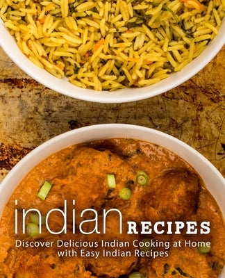 Indian Recipes: Discover Delicious Indian Cooking at Home with Easy Indian Recipes (2nd Edition) by Press, Booksumo