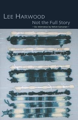 Not the Full Story - Six Interviews with Lee Harwood by Harwood, Lee
