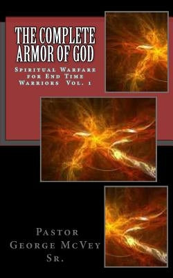 The Complete Armor of God: Spiritual Warfare for End Times Warriors Vol.1 by McVey Sr, George H.