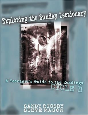 Exploring the Sunday Lectionary: A Teenager's Guide to the Readings--Cycle B by Rigsby, Sandy
