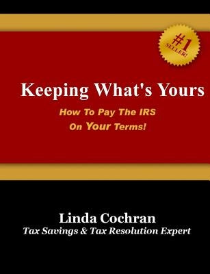 Keeping What's Yours: How To Pay The IRS On Your Terms by Cochran, Linda
