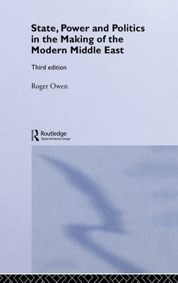 State, Power and Politics in the Making of the Modern Middle East by Owen, Roger