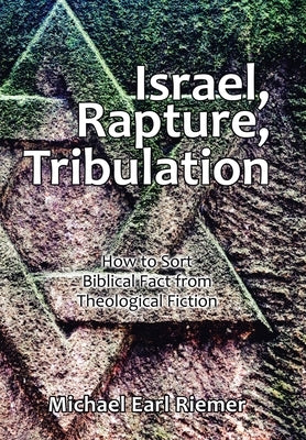 Israel, Rapture, Tribulation: How to Sort Biblical Fact from Theological Fiction by Riemer, Michael Earl