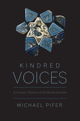 Kindred Voices: A Literary History of Medieval Anatolia by Pifer, Michael