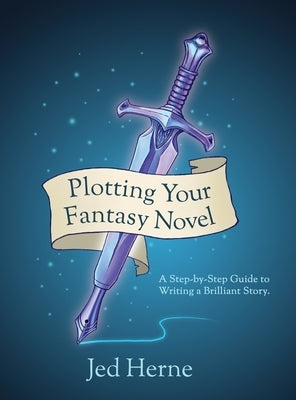 Plotting Your Fantasy Novel: A Step-by-Step Guide to Writing a Brilliant Story by Herne, Jed