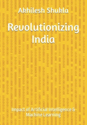 Revolutionizing India: Impact of Artificial Intelligence & Machine Learning by Shukla, Aarav