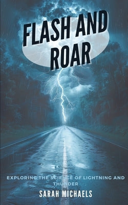 Flash and Roar: Exploring the Science of Lightning and Thunder by Michaels, Sarah