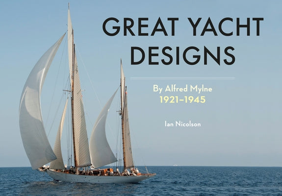 Great Yacht Designs by Alfred Mylne 1921 to 1945 by Nicolson, Ian