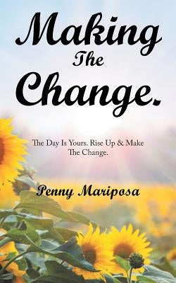 Making the Change.: The Day Is Yours. Rise up & Make the Change. by Mariposa, Penny