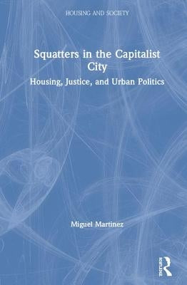 Squatters in the Capitalist City: Housing, Justice, and Urban Politics by Martinez, Miguel