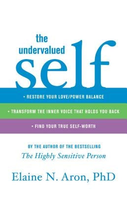 The Undervalued Self: Restore Your Love/Power Balance, Transform the Inner Voice That Holds You Back, and Find Your True Self-Worth by Aron, Elaine N.