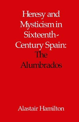 Heresy and Mysticism in Sixteenth-Century Spain: The Alumbrados by Hamilton, Alastair