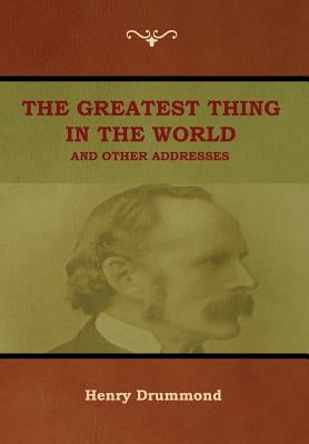 The Greatest Thing in the World and Other Addresses by Drummond, Henry