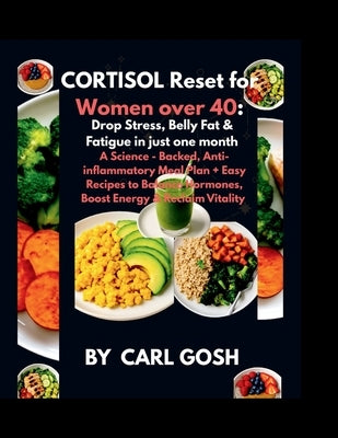 Cortisol Reset for Women Over 40: Drop Stress, Belly Fat & Fatigue in just One Month: A Science-Backed, Anti-Inflammatory Meal Plan + Easy Recipes to by Gosh, Carl