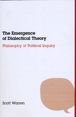 The Emergence of Dialectical Theory: Philosophy and Political Inquiry by Warren, Scott
