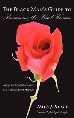 The Black Man's Guide to Romancing the Black Woman: Things Every Man Should Know About Every Woman by Kelly, Dale J.