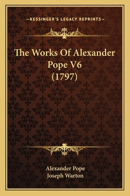 The Works Of Alexander Pope V6 (1797) by Pope, Alexander