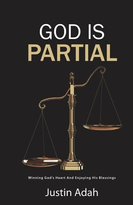 God Is Partial: Winning God's Heart And Enjoying His Blessings by Adah, Justin