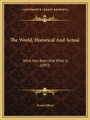 The World, Historical And Actual: What Has Been And What Is (1893) by Gilbert, Frank