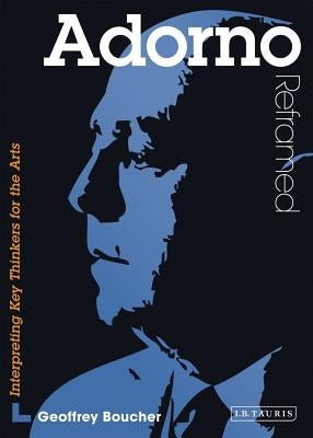 Adorno Reframed: Interpreting Key Thinkers for the Arts by Boucher, Geoff