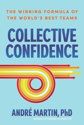 Collective Confidence: The Winning Formula of the World's Best Teams by Martin, Andre