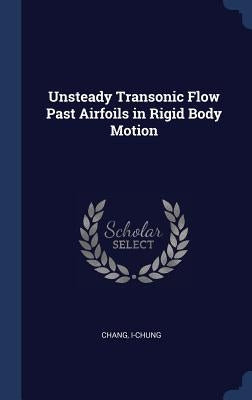 Unsteady Transonic Flow Past Airfoils in Rigid Body Motion by Chang, I-Chung