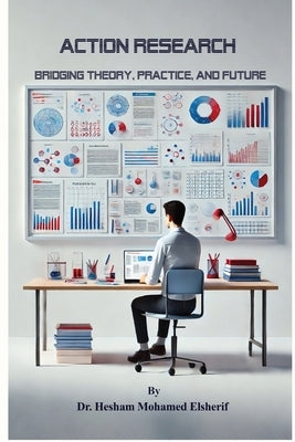 Action Research: Bridging Theory, Practice, and Future by Mohamed Elsherif, Hesham