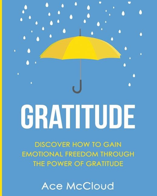Gratitude: Discover How To Gain Emotional Freedom Through The Power Of Gratitude by McCloud, Ace