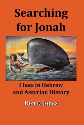 Searching for Jonah: Clues in Hebrew and Assyrian History by Jones, Don E.