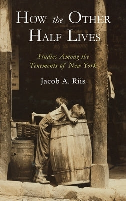 How the Other Half Lives: Studies Among the Tenements of New York by Riis, Jacob a.