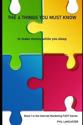 The 4 Things You Must Know: to make money while you sleep by Lancaster, Phil